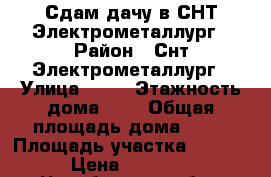 Сдам дачу в СНТ Электрометаллург › Район ­ Снт Электрометаллург › Улица ­ 28 › Этажность дома ­ 2 › Общая площадь дома ­ 70 › Площадь участка ­ 5 000 › Цена ­ 10 000 - Челябинская обл., Сосновский р-н Недвижимость » Дома, коттеджи, дачи аренда   . Челябинская обл.